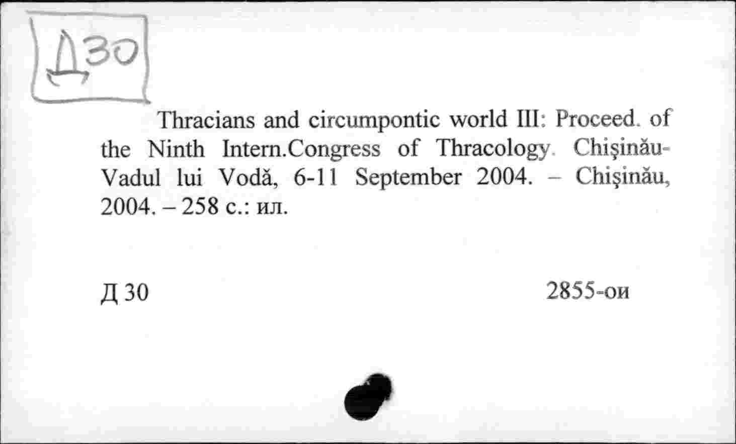 ﻿Thracians and circumpontic world III: Proceed, of the Ninth Intern.Congress of Thracology ChiçinâU' Vadul lui Vodä, 6-11 September 2004. - Chiçinàu. 2004. - 258 с.: ил.
дзо
2855-ои